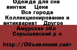 Одежда для сна (винтаж) › Цена ­ 1 200 - Все города Коллекционирование и антиквариат » Другое   . Амурская обл.,Серышевский р-н